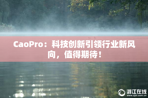 CaoPro：科技创新引领行业新风向，值得期待！
