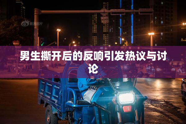男生撕开后的反响引发热议与讨论