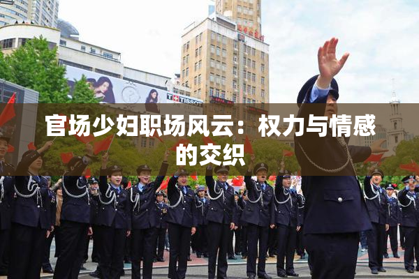 官场少妇职场风云：权力与情感的交织