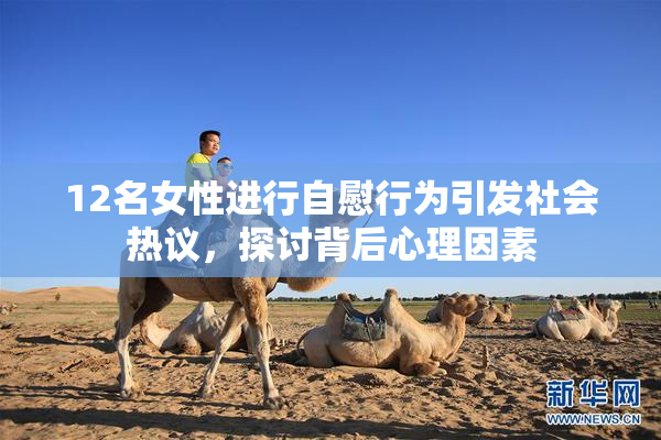 12名女性进行自慰行为引发社会热议，探讨背后心理因素