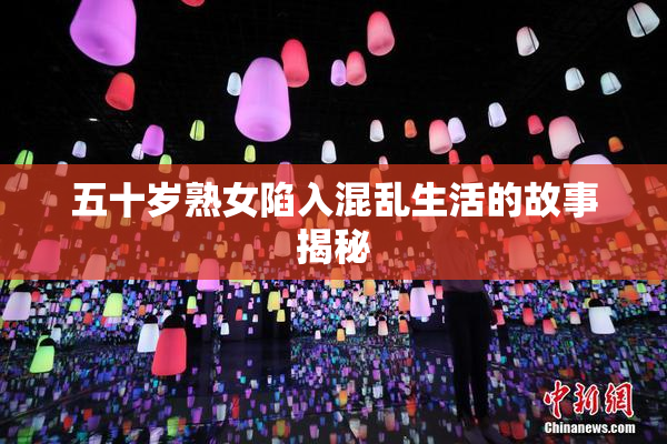 五十岁熟女陷入混乱生活的故事揭秘