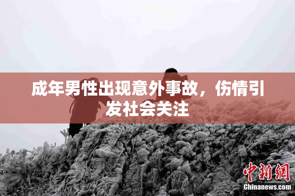 成年男性出现意外事故，伤情引发社会关注