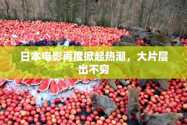 日本电影再度掀起热潮，大片层出不穷