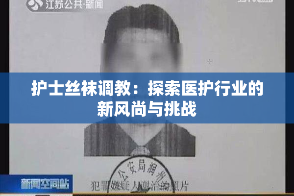 护士丝袜调教：探索医护行业的新风尚与挑战