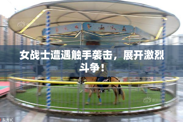 女战士遭遇触手袭击，展开激烈斗争！