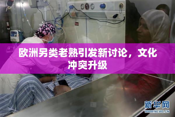 欧洲另类老熟引发新讨论，文化冲突升级