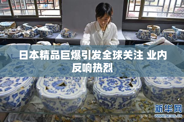 日本精品巨爆引发全球关注 业内反响热烈