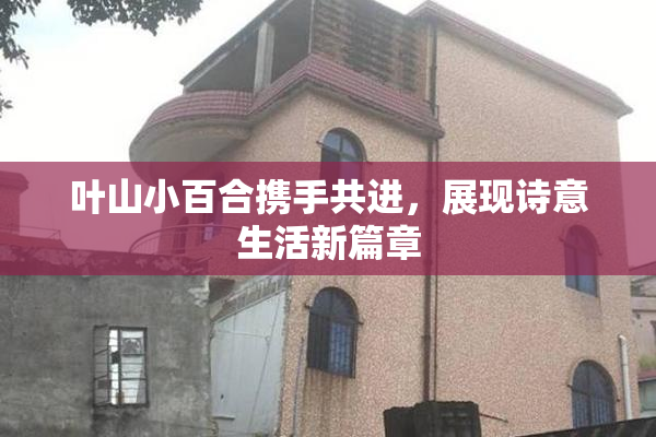 叶山小百合携手共进，展现诗意生活新篇章