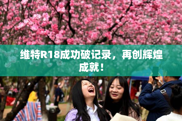 维特R18成功破记录，再创辉煌成就！
