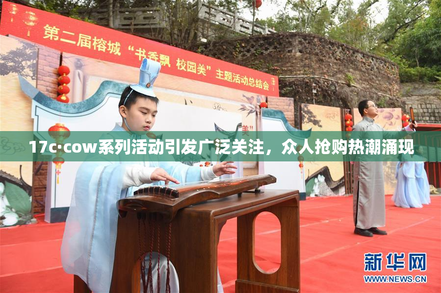 17c·cow系列活动引发广泛关注，众人抢购热潮涌现