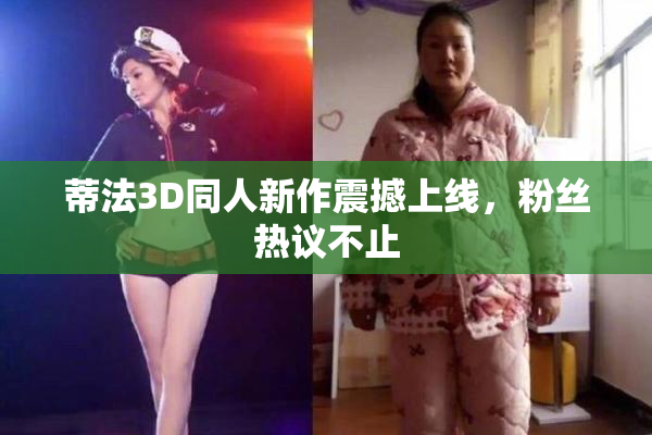 蒂法3D同人新作震撼上线，粉丝热议不止