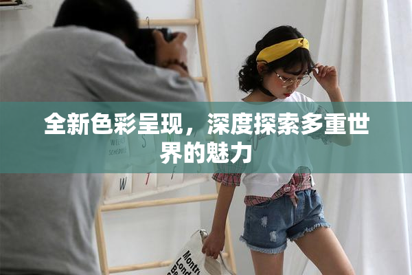 全新色彩呈现，深度探索多重世界的魅力