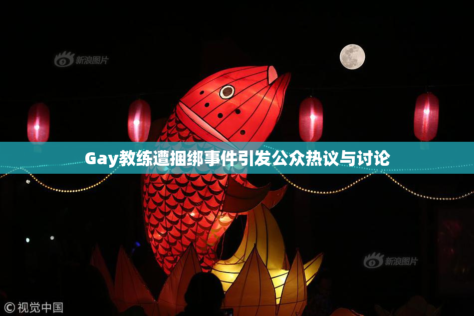 Gay教练遭捆绑事件引发公众热议与讨论