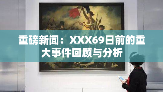 重磅新闻：XXX69日前的重大事件回顾与分析