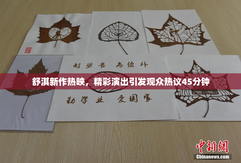 舒淇新作热映，精彩演出引发观众热议45分钟