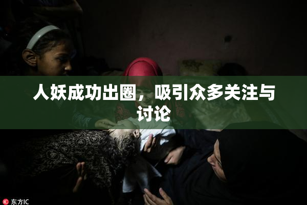 人妖成功出圈，吸引众多关注与讨论