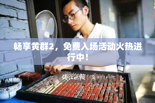 畅享黄群2，免费入场活动火热进行中！