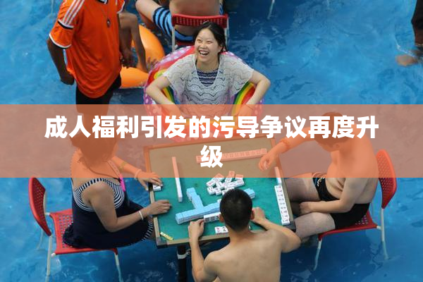 成人福利引发的污导争议再度升级