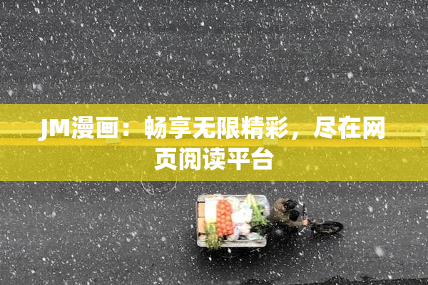 JM漫画：畅享无限精彩，尽在网页阅读平台