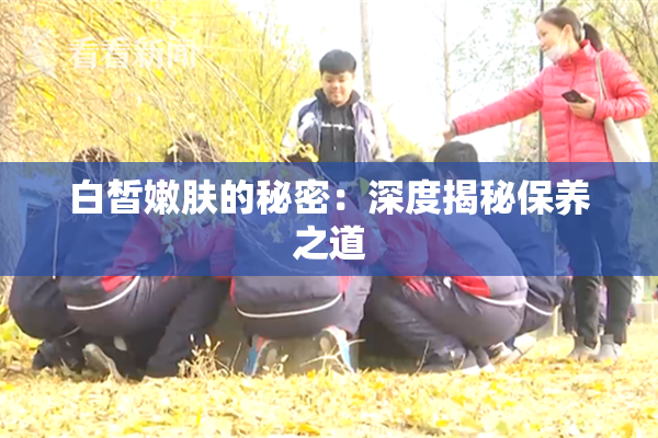 白皙嫩肤的秘密：深度揭秘保养之道