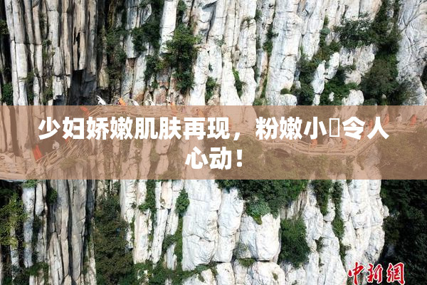 少妇娇嫩肌肤再现，粉嫩小泬令人心动！