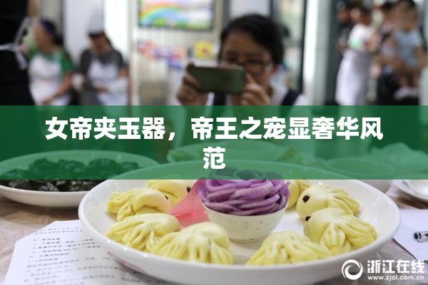 女帝夹玉器，帝王之宠显奢华风范