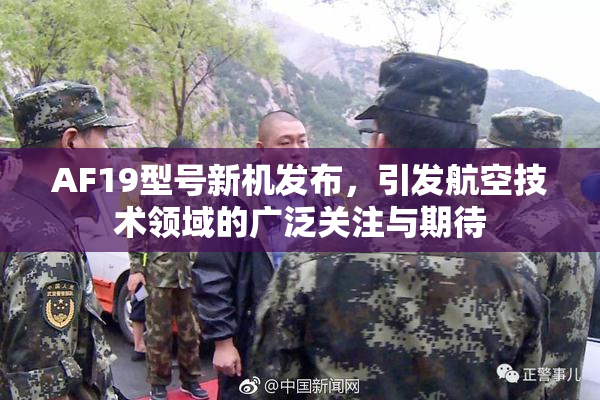 AF19型号新机发布，引发航空技术领域的广泛关注与期待