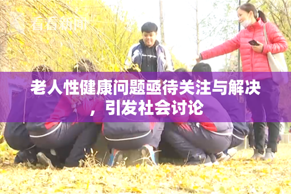 老人性健康问题亟待关注与解决，引发社会讨论