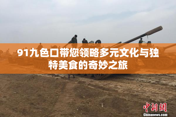 91九色口带您领略多元文化与独特美食的奇妙之旅
