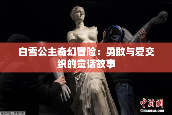 白雪公主奇幻冒险：勇敢与爱交织的童话故事