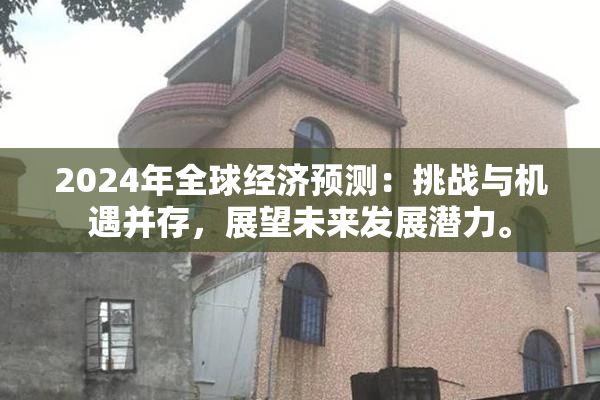 2024年全球经济预测：挑战与机遇并存，展望未来发展潜力。
