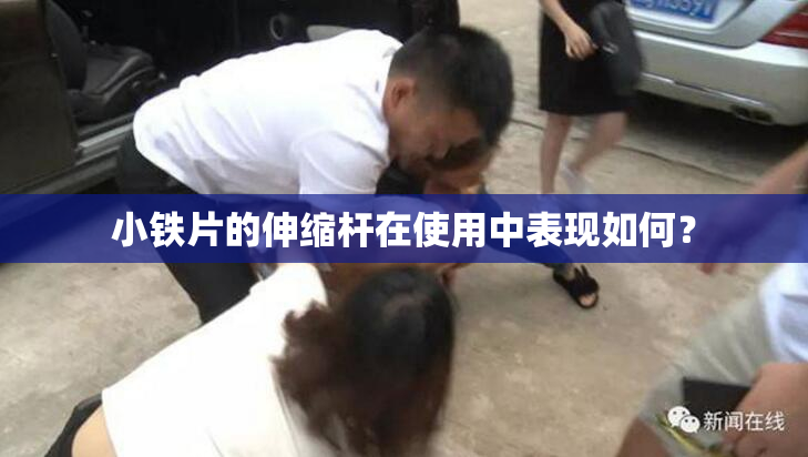 小铁片的伸缩杆在使用中表现如何？