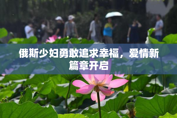 俄斯少妇勇敢追求幸福，爱情新篇章开启