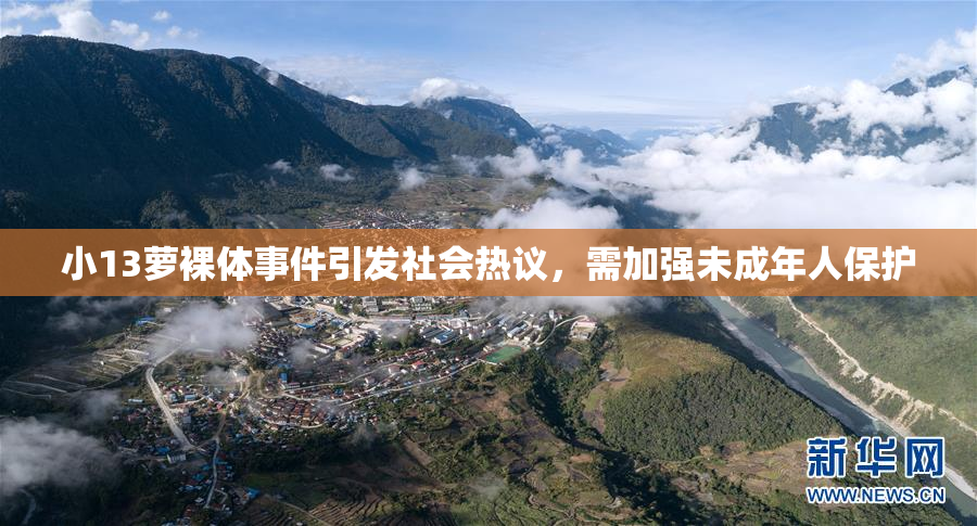 小13萝裸体事件引发社会热议，需加强未成年人保护