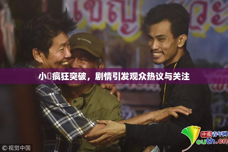 小泬疯狂突破，剧情引发观众热议与关注