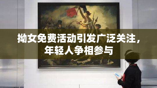 拗女免费活动引发广泛关注，年轻人争相参与