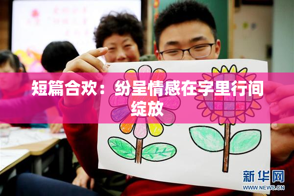 短篇合欢：纷呈情感在字里行间绽放