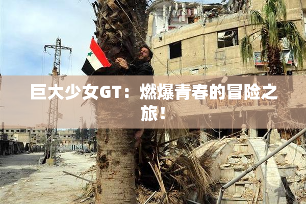 巨大少女GT：燃爆青春的冒险之旅！