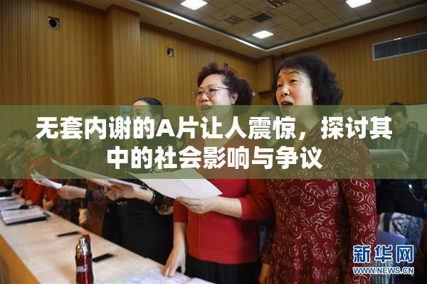 无套内谢的A片让人震惊，探讨其中的社会影响与争议
