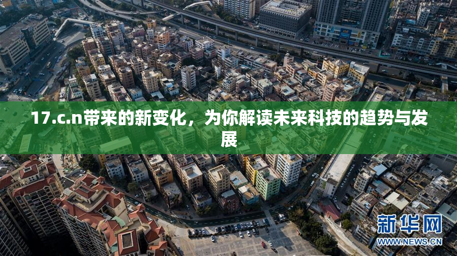 17.c.n带来的新变化，为你解读未来科技的趋势与发展