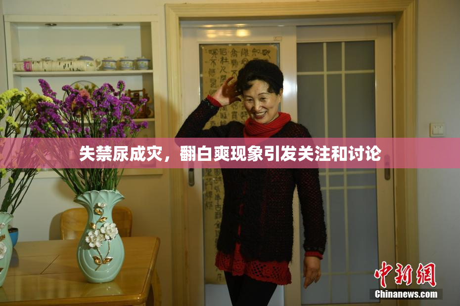 失禁尿成灾，翻白爽现象引发关注和讨论