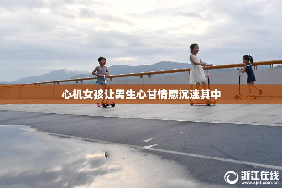 心机女孩让男生心甘情愿沉迷其中