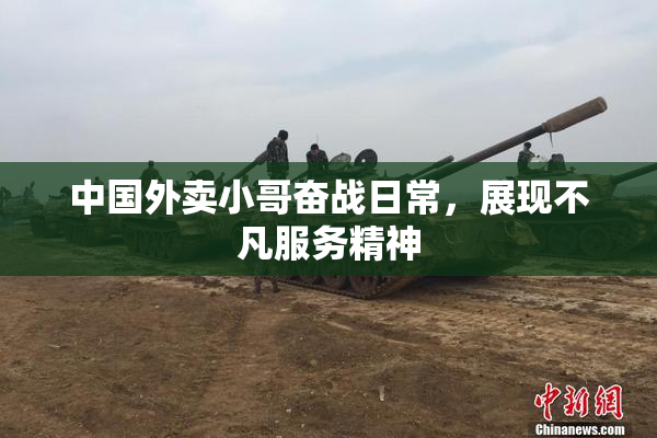 中国外卖小哥奋战日常，展现不凡服务精神