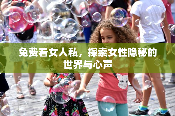 免费看女人私，探索女性隐秘的世界与心声