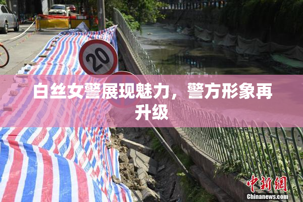 白丝女警展现魅力，警方形象再升级