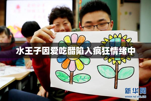 水王子因爱吃醋陷入疯狂情绪中