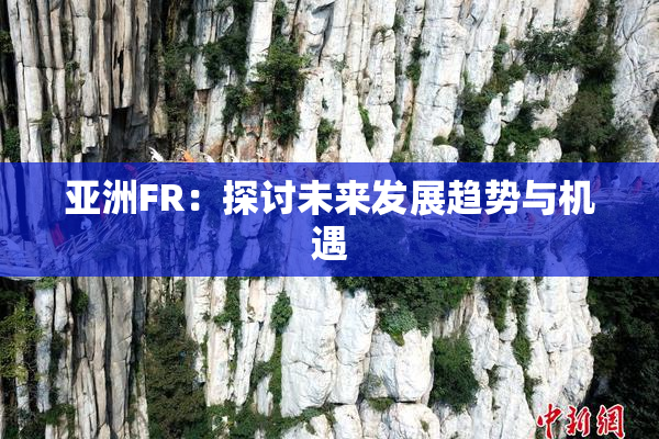 亚洲FR：探讨未来发展趋势与机遇