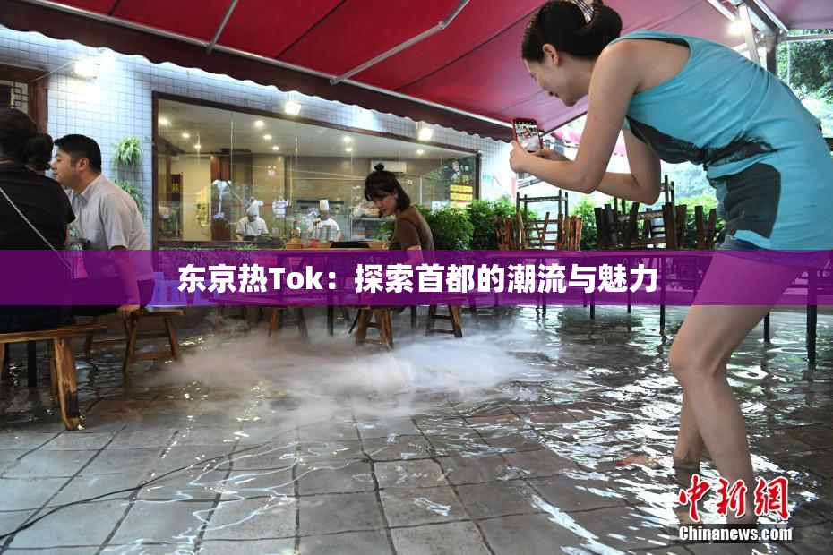 东京热Tok：探索首都的潮流与魅力