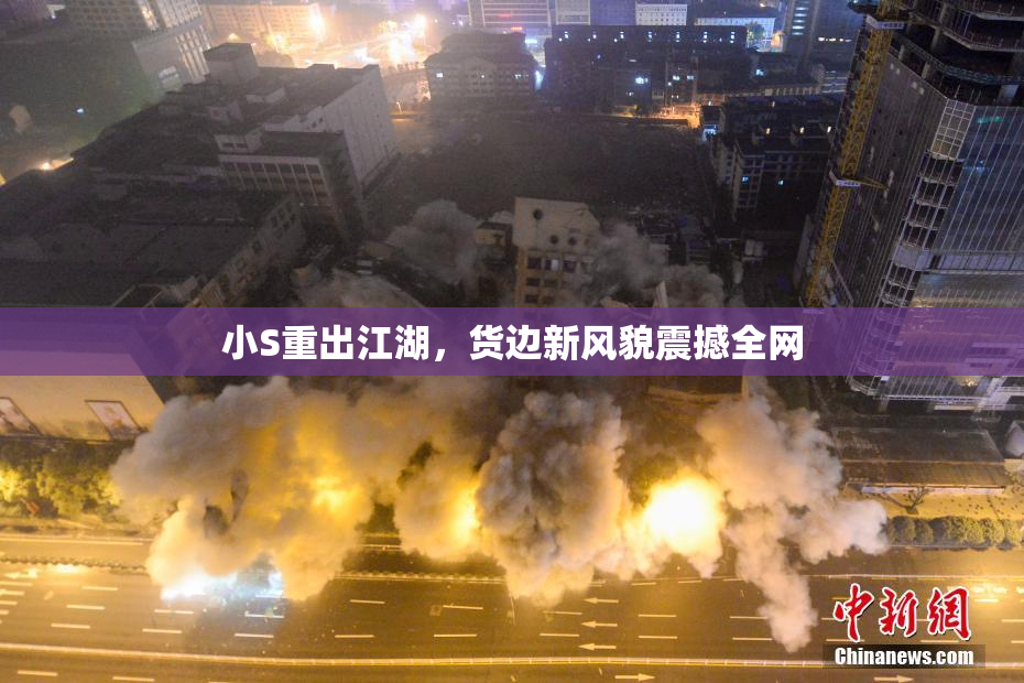 小S重出江湖，货边新风貌震撼全网