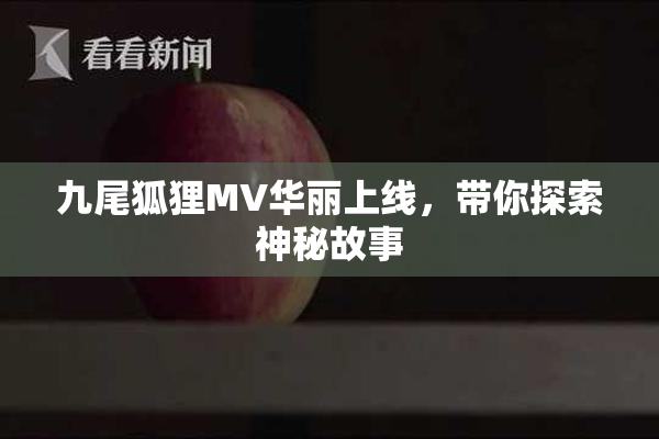 九尾狐狸MV华丽上线，带你探索神秘故事